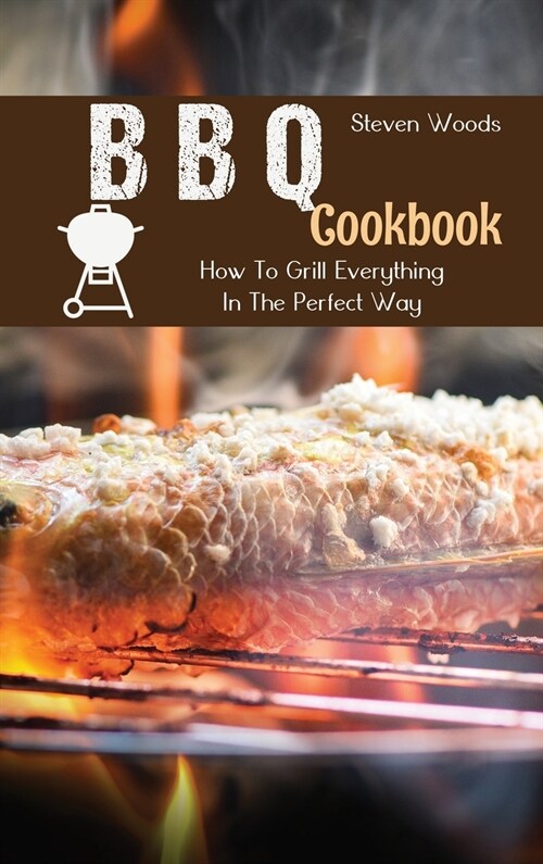 BBQ Cookbook: How To Grill Everything In The Perfect Way (Hardcover)