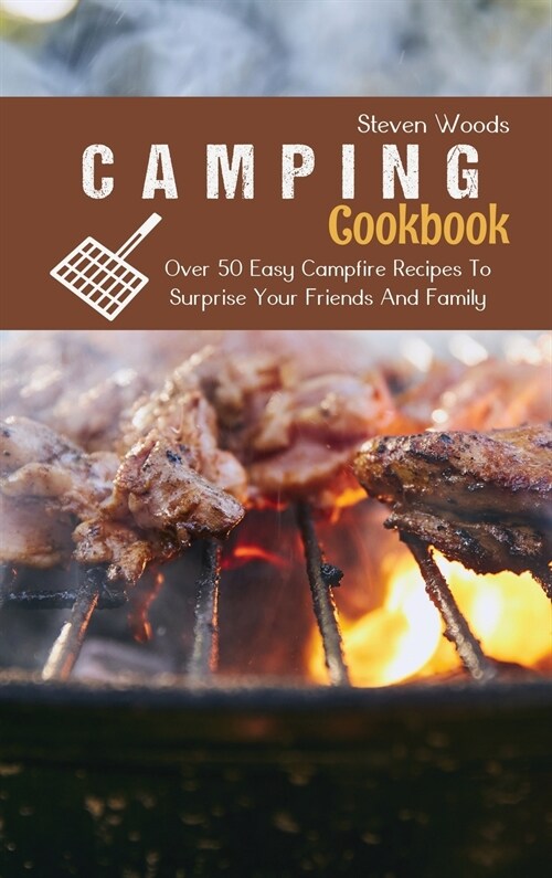 Camping Cookbook: Over 50 Easy Campfire Recipes To Surprise Your Friends And Family (Hardcover)