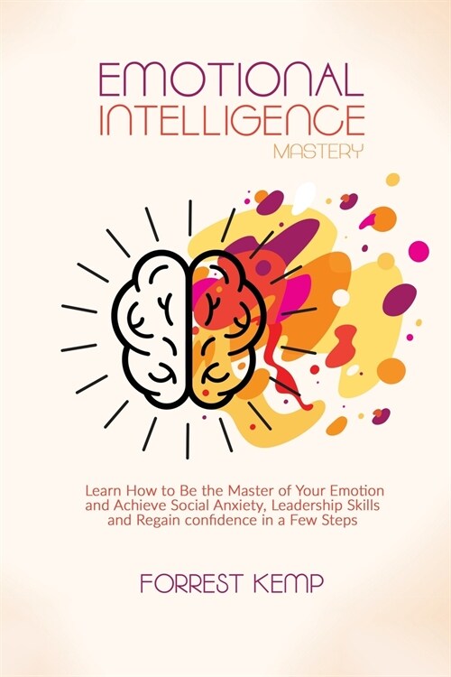 Emotional Intelligence Mastery: Learn How to Be the Master of Your Emotion and Achieve Social Anxiety, Leadership Skills and Regain confidence in a Fe (Paperback)