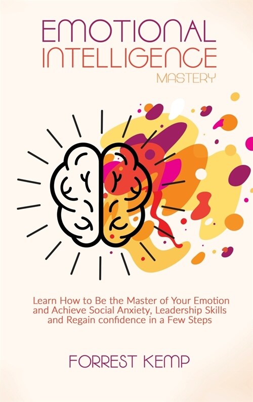 Emotional Intelligence Mastery: Learn How to Be the Master of Your Emotion and Achieve Social Anxiety, Leadership Skills and Regain confidence in a Fe (Hardcover)