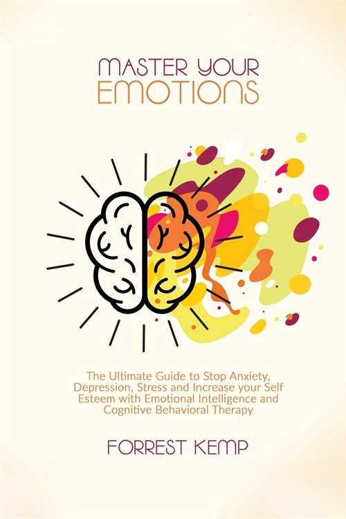 Master Your Emotions: The Ultimate Guide to Stop Anxiety, Depression, Stress and Increase your Self Esteem with Emotional Intelligence and C (Paperback)