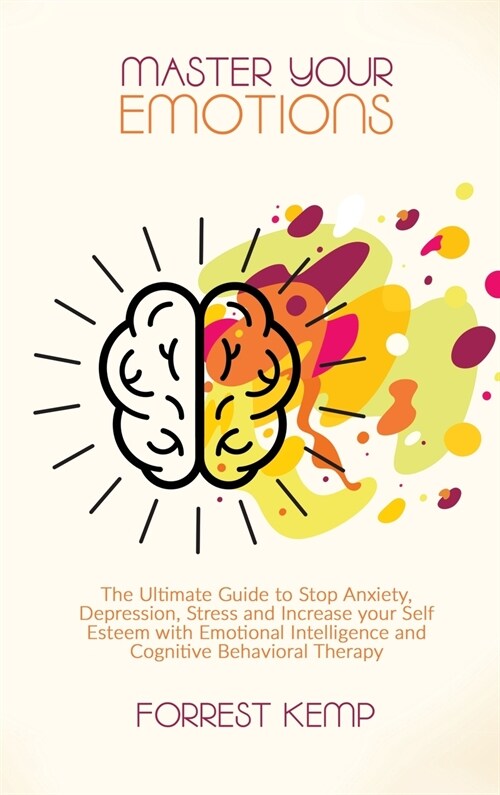 Master Your Emotions: The Ultimate Guide to Stop Anxiety, Depression, Stress and Increase your Self Esteem with Emotional Intelligence and C (Hardcover)