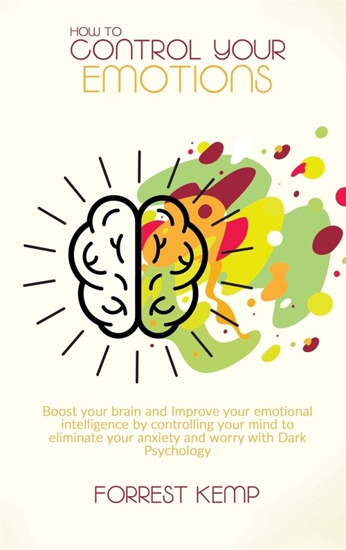 How to Control Your Emotions: Boost Your Brain and Improve Your Emotional Intelligence by Controlling Your Mind to Eliminate Your Anxiety and Worry (Hardcover)