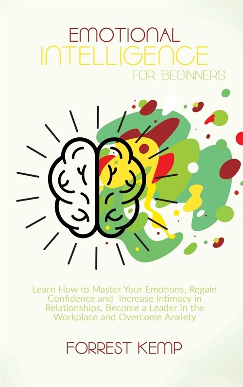Emotional Intelligence for Beginners: Learn How to Master Your Emotions, Regain Confidence and Increase Intimacy in Relationships. Become a Leader in (Hardcover)