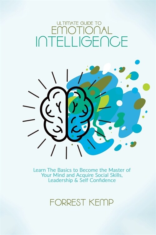 Ultimate Guide to Emotional Intelligence: Learn The Basics to Become the Master of Your Mind and Acquire Social Skills, Leadership & Self Confidence (Paperback)