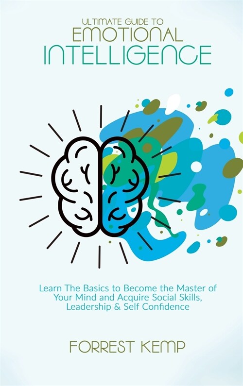 Ultimate Guide to Emotional Intelligence: Learn The Basics to Become the Master of Your Mind and Acquire Social Skills, Leadership & Self Confidence (Hardcover)