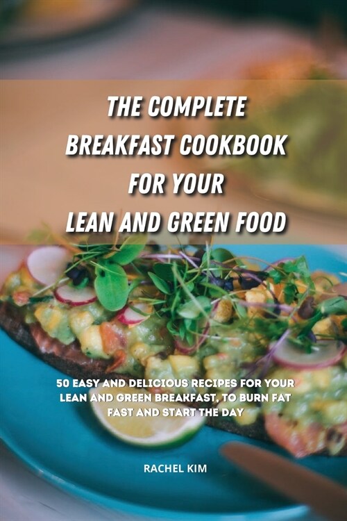 The Complete Breakfast Cookbook for Your Lean and Green Food: 50 easy and delicious recipes for your lean and green breakfast, to burn fat fast and st (Paperback)
