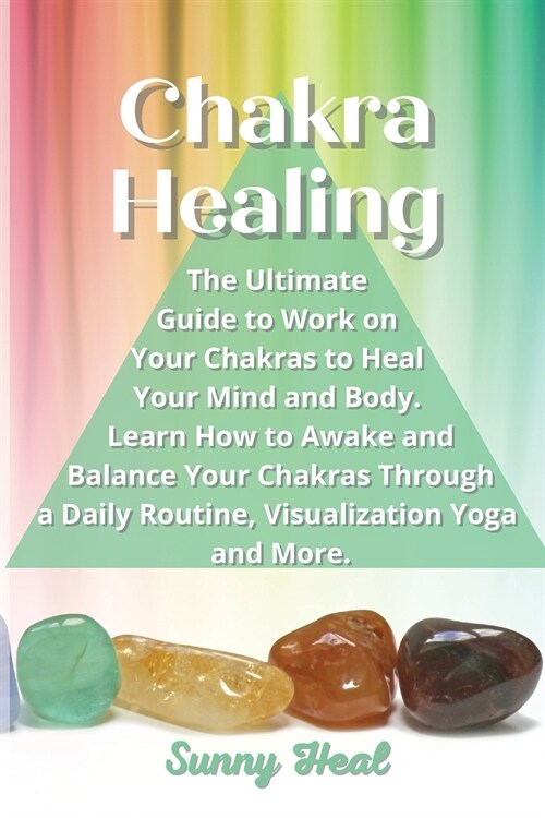 Chakra Healing: The Ultimate Guide to Work on Your Chakras to Heal Your Mind and Body. Learn How to Awake and Balance Your Chakras Thr (Paperback)