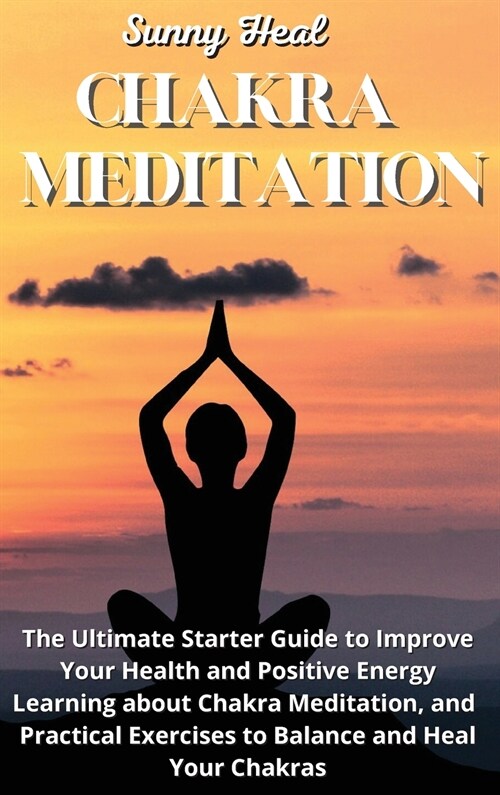 Chakra Meditation: The Ultimate Starter Guide to Improve Your Health and Positive Energy Learning about Chakra Meditation, and Practical (Hardcover)
