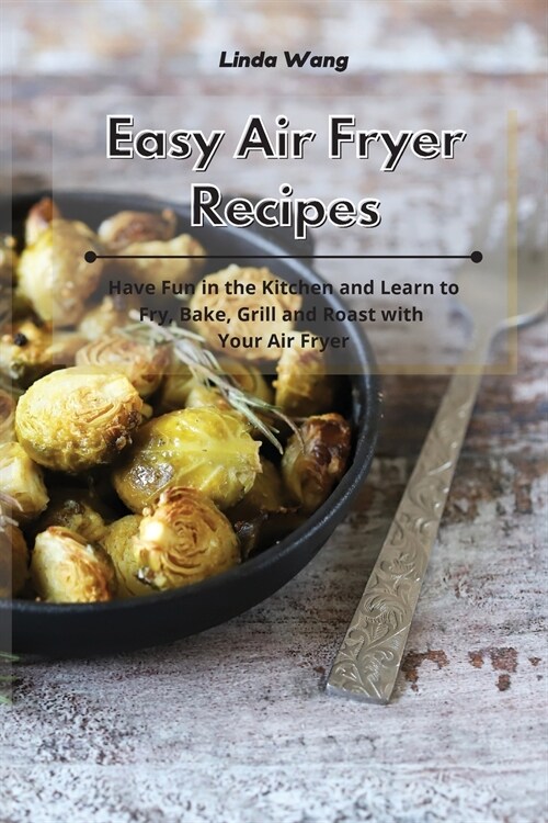Easy Air Fryer Recipes: Have Fun in the Kitchen and Learn to Fry, Bake, Grill and Roast with Your Air Fryer (Paperback)