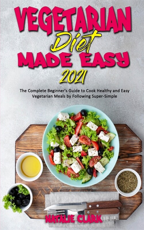 Vegetarian Diet Made Easy 2021: The Complete Beginners Guide to Cook Healthy and Easy Vegetarian Meals by Following Super-Simple (Hardcover)