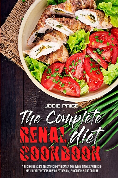 The Complete Renal Diet Cookbook: A Beginners Guide To Stop Kidney Disease And Avoid Dialysis With Kidney-Friendly Recipes Low On Potassium, Phosphor (Paperback)