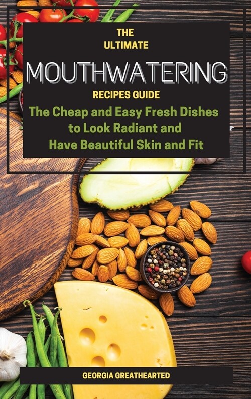 The Ultimate Mouthwatering Recipes Guide: The Cheap and Easy Fresh Dishes to Look Radiant and Have Beautiful Skin and Fit (Hardcover, 2021 Hc Bw)