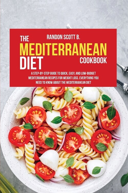 The Mediterranean Diet Cookbook: A Step-By-Step Guide To Quick, Easy, And Low-Budget Mediterranean Recipes For Weight Loss. Everything You Need To Kno (Paperback)