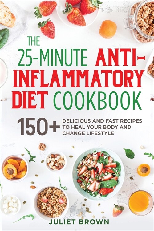 The 25-Minutes Anti-Inflammatory Diet Cookbook: 150+ Delicious and Fast Recipes to Heal your Body and Change Lifestyle (Paperback)