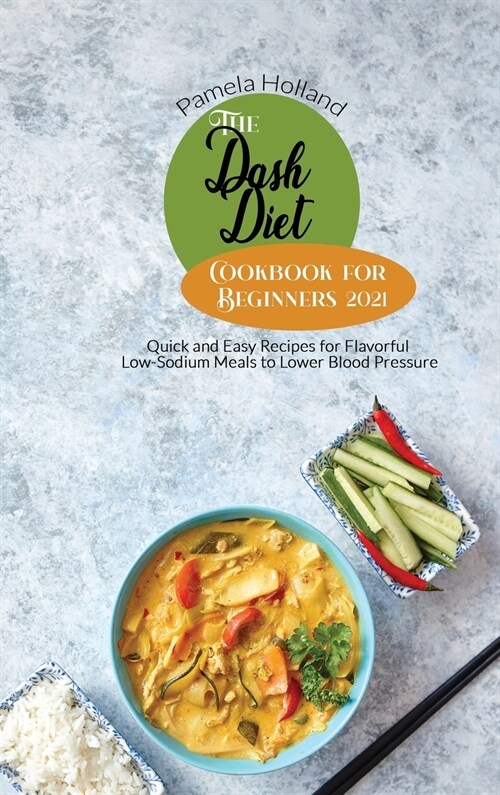 The Dash Diet Cookbook for Beginners 2021: Quick and Easy Recipes for Flavorful Low-Sodium Meals to Lower Blood Pressure (Hardcover)