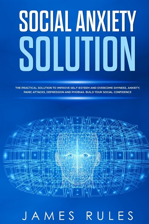 Social Anxiety Solution: The Practical Solution to Improve Self-Esteem and Overcome Shyness, Anxiety, Panic Attacks, Depression and Phobias. Bu (Paperback)