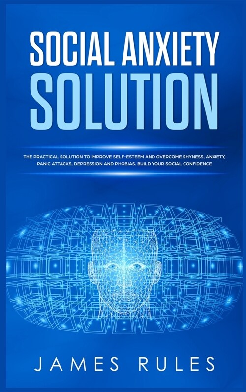 Social Anxiety Solution: The Practical Solution to Improve Self-Esteem and Overcome Shyness, Anxiety, Panic Attacks, Depression and Phobias. Bu (Hardcover)