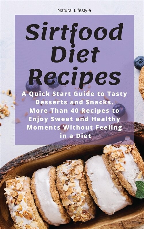 Sirtfood Diet Recipes: A Quick Start Guide to Tasty Desserts and Snacks. More Than 40 Recipes to Enjoy Sweet and Healthy Moments Without Feel (Hardcover)