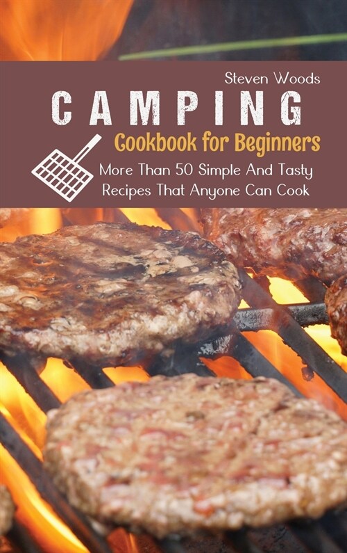 Camping Cookbook For Beginners: More Than 50 Simple And Tasty Recipes That Anyone Can Cook (Hardcover)