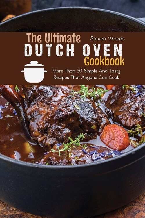 The Ultimate Dutch Oven Cookbook: More Than 50 Simple And Tasty Recipes That Anyone Can Cook (Paperback)