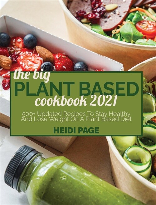 The Big Plant Based Cookbook 2021: 500+ Updated Recipes To Stay Healthy And Lose Weight On A Plant Based Diet (Hardcover)