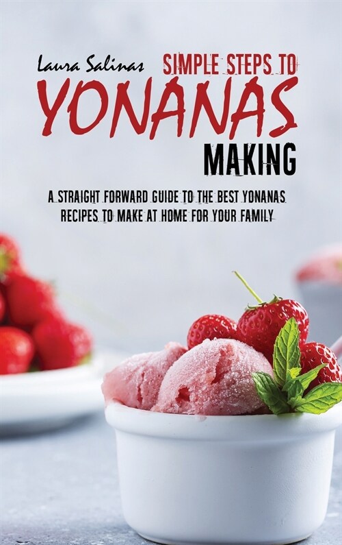 Simple Steps To Yonanas Making: A Straight Forward Guide To The Best Yonanas Recipes To Make At Home For Your Family (Hardcover)