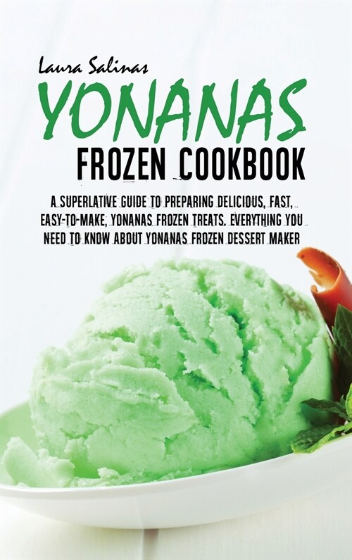 Yonanas Frozen Cookbook: A Superlative Guide To Preparing Delicious, Fast, Easy-To-Make, Yonanas Frozen Treats. Everything You Need To Know Abo (Hardcover)