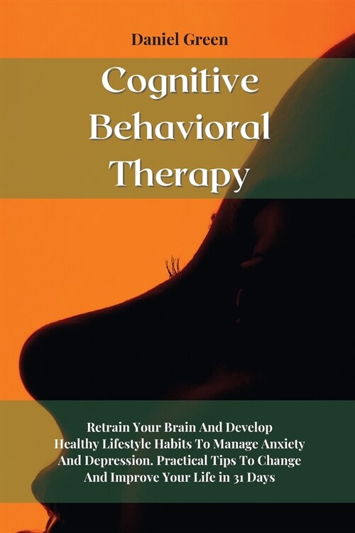 Cognitive Behavioral Therapy: Retrain Your Brain And Develop Healthy Lifestyle Habits To Manage Anxiety And Depression. Practical Tips To Change And (Paperback)