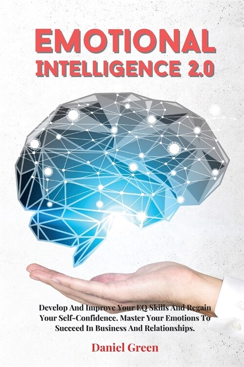 Emotional Intelligence 2.0: Develop And Improve Your EQ Skills And Regain Your Self-Confidence. Master Your Emotions To Succeed In Business And Re (Paperback)