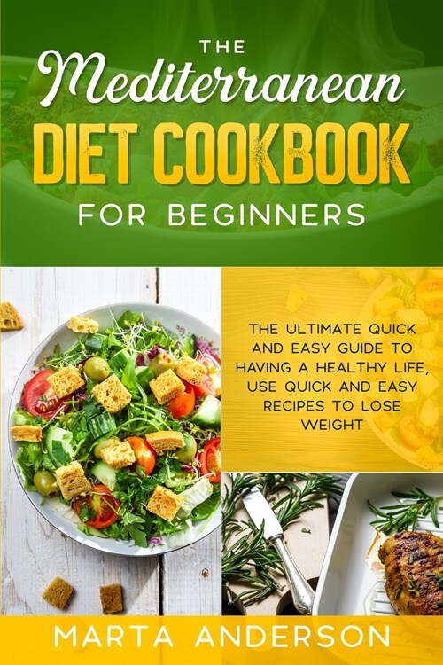 The Mediterranean Diet Cookbook for Beginners: The ultimate quick and easy guide to having a healthy life, use quick and easy recipes to lose weight (Paperback)