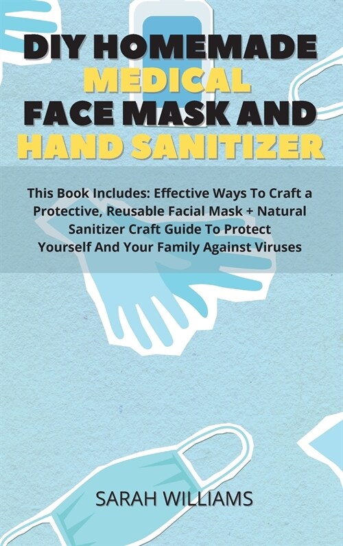 DIY Homemade Medical Face Mask and Hand Sanitizer: This Book Includes: Effective Ways To Craft a Protective, Reusable Facial Mask + Natural Sanitizer (Hardcover)