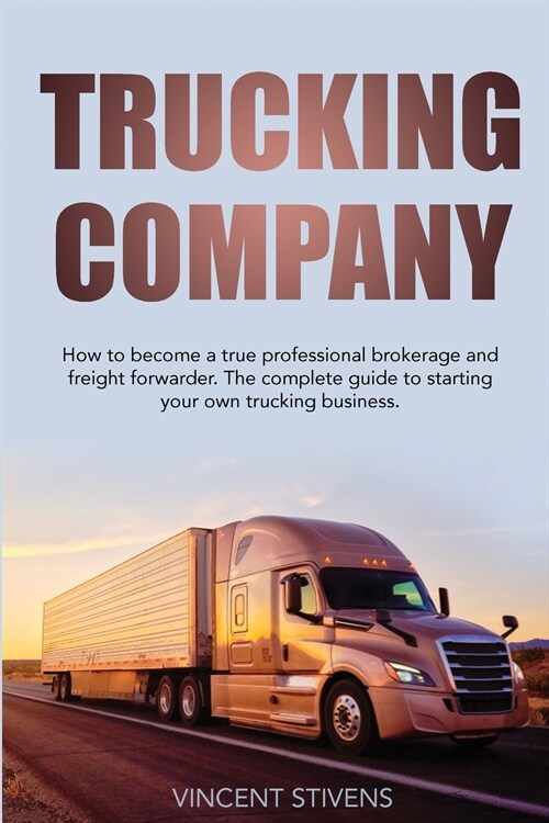 Trucking Company: How to become a true professional brokerage and freight forwarder. The complete guide to starting your own trucking bu (Paperback)