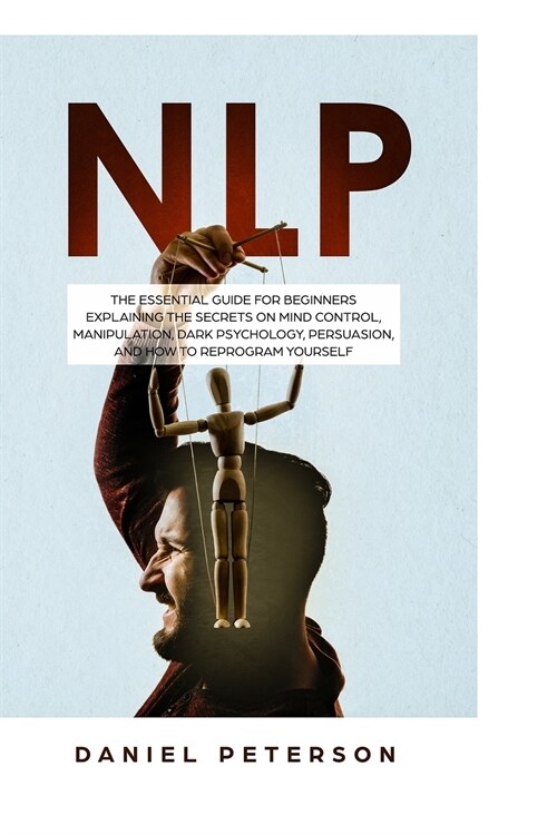 Nlp: The Essential Guide for Beginners Explaining the Secrets on Mind Control, Manipulation, Dark Psychology, Persuasion, a (Paperback)