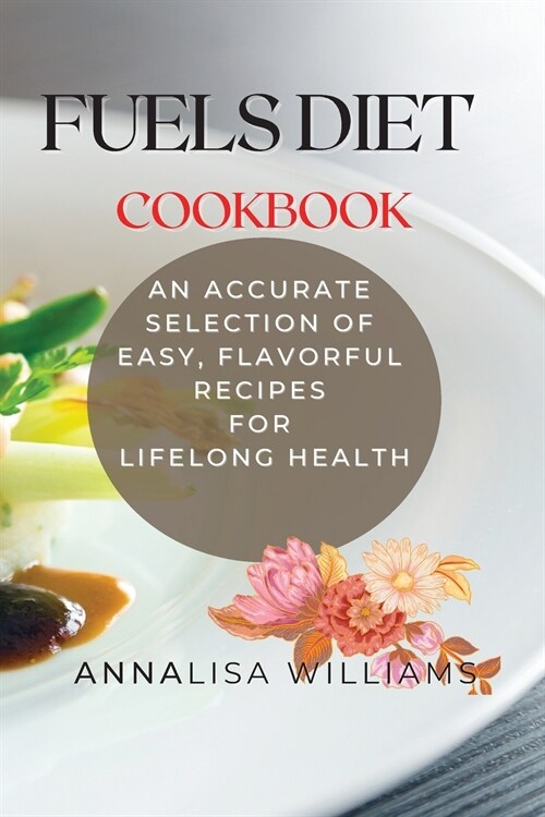 Fuels Diet Cookbook: An Accurate Selection of Easy, Flavorful Recipes for Lifelong Health (Paperback)