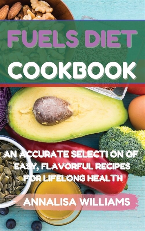 Fuels Diet Cookbook: An Accurate Selection of Easy, Flavorful Recipes for Lifelong Health (Hardcover)