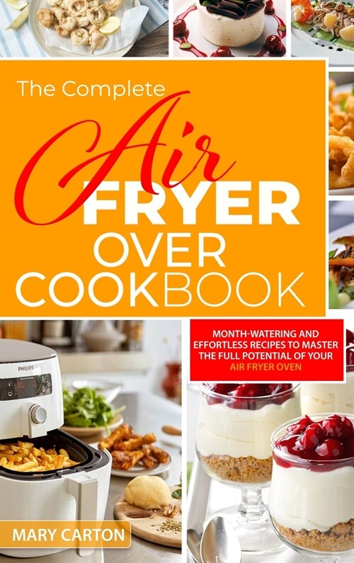 The Complete Air Fryer Oven Cookbook: Mouth-Watering and Effortless Recipes to Master the Full Potential of Your Air Fryer Oven (Hardcover)