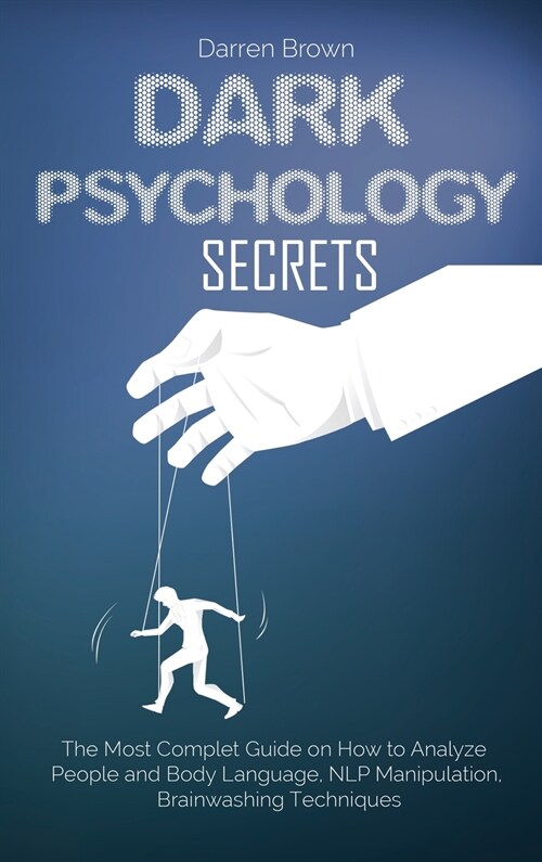 Dark Psychology Secrets: The Most Complete Guide on How to Analyze People and Body Language, NLP Manipulation, Brainwashing Techniques (Hardcover)