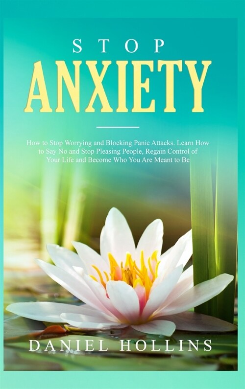 Stop Anxiety: How to Stop Worrying and Blocking Panic Attacks. Learn How to Say No and Stop Pleasing People, Regain Control of Your (Hardcover)