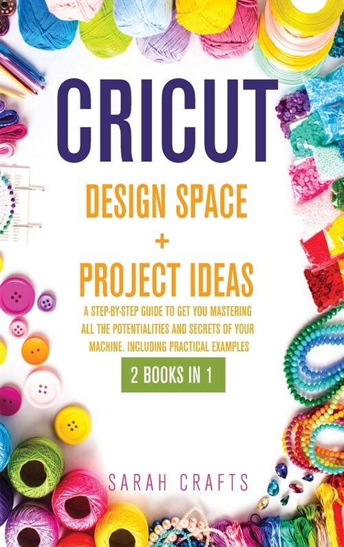 Cricut: 2 BOOKS IN 1: DESIGN SPACE+ PROJECT IDEAS: A Step-by-step Guide to Get you Mastering all the Potentialities and Secret (Hardcover)