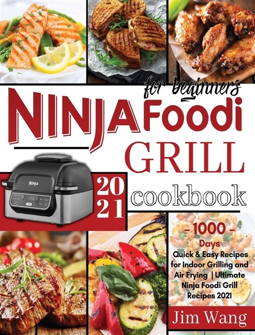 Ninja Foodi Grill Cookbook For Beginners: 1000-Days Quick & Easy Recipes for Indoor Grilling and Air Frying Ultimate Ninja Foodi Grill Recipes 2021 (Hardcover)