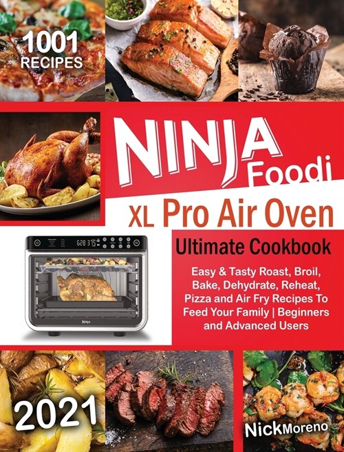 Ninja Foodi XL Pro Air Oven Ultimate Cookbook 2021: 1001 Easy & Tasty Roast, Broil, Bake, Dehydrate, Reheat, Pizza and Air Fry Recipes To Feed Your Fa (Hardcover)