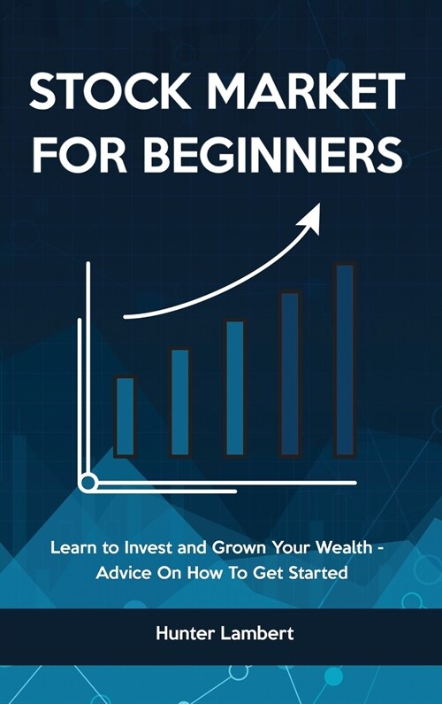 Stock Market for Beginners: Learn to Invest and Grown Your Wealth - Advice On How To Get Started (Hardcover)