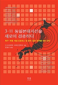 3·11 동일본대지진을 새로이 검증하다: 복구·부흥·재생 프로세스 및 방재·감재·축재를 위한 과제