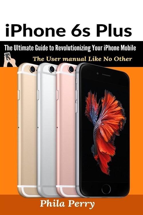 iPhone 6s Plus: The Ultimate Guide to Revolutionizing Your iPhone Mobile (Paperback)