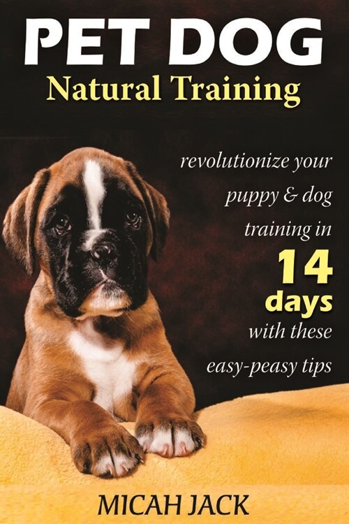 Pet Dog Natural Training: Revolutionize Your Puppy & Dog Training in 14 Days with these easy-peasy Tips (Paperback)