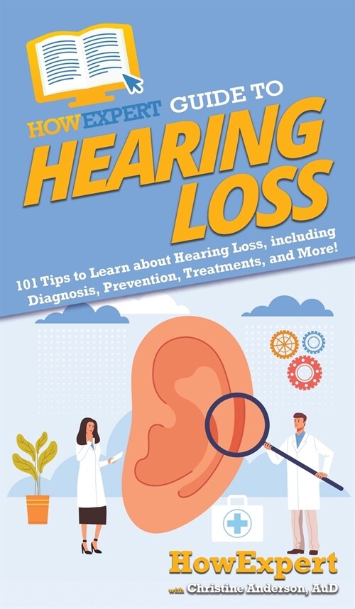 HowExpert Guide to Hearing Loss: 101 Tips to Learn about Hearing Loss, including Diagnosis, Prevention, Treatments, and More! (Hardcover)