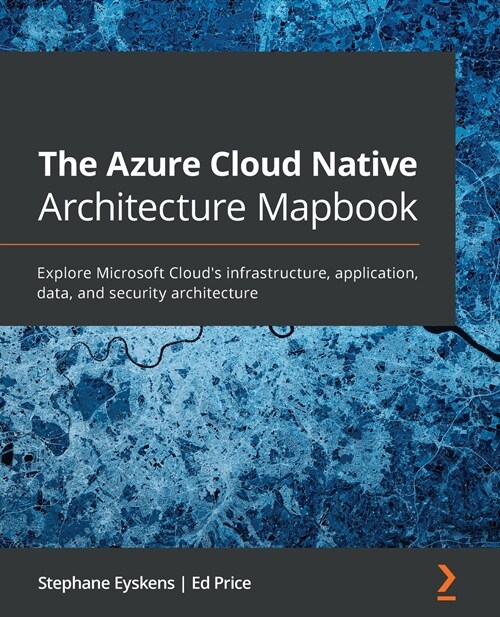 The The Azure Cloud Native Architecture Mapbook : Explore Microsoft Clouds infrastructure, application, data, and security architecture (Paperback)