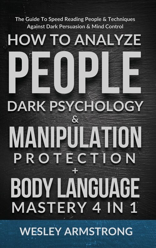 How To Analyze People, Dark Psychology & Manipulation Protection + Body Language Mastery 4 in 1: The Guide To Speed Reading People & Techniques Agains (Hardcover)