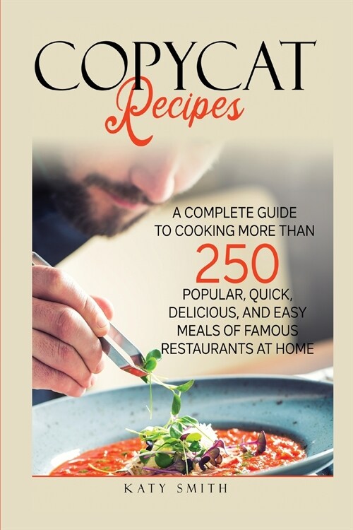 Copycat Recipes: A Complete Guide to Cooking More than 250 Popular, Quick, Delicious, and Easy Meals of Famous Restaurants at Home (Paperback)